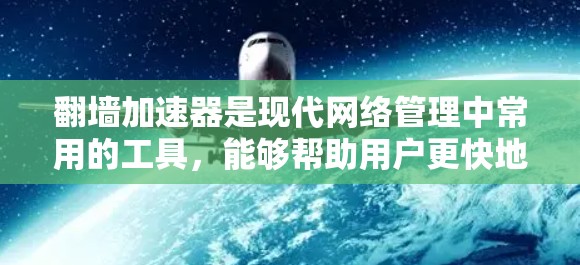 翻墙加速器是现代网络管理中常用的工具,能够帮助用户更快地访问外部资源,提升用户体验。以下是几种热门的翻墙加速器推荐,根据不同的需求和使用场景进行选择