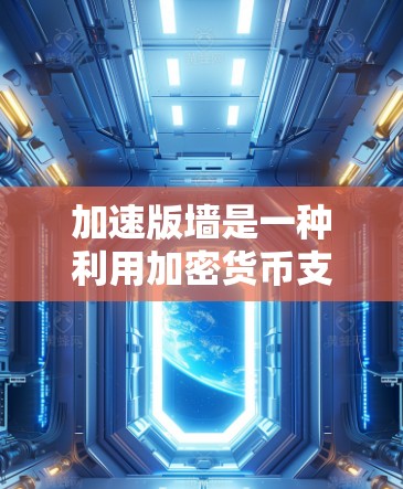 加速版墙是一种利用加密货币支付翻墙加速器的高级功能,旨在通过加密货币减少广告和提升访问速度。以下是关于该功能的详细分析