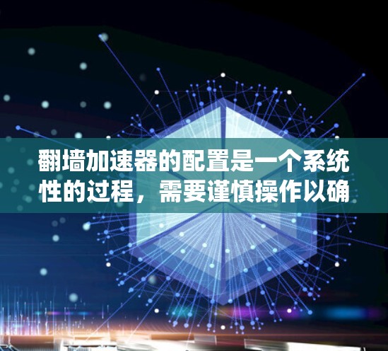 翻墙加速器的配置是一个系统性的过程，需要谨慎操作以确保安全和效率。以下是详细的步骤指南