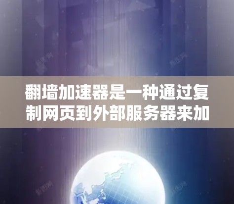 翻墙加速器是一种通过复制网页到外部服务器来加速下载网页的技术。它通常使用协议如HTTP、FTP或SFTP来实现文件传输,从而在服务器上加载页面后直接发送给用户的终端。以下是一些快速体验的步骤和建议