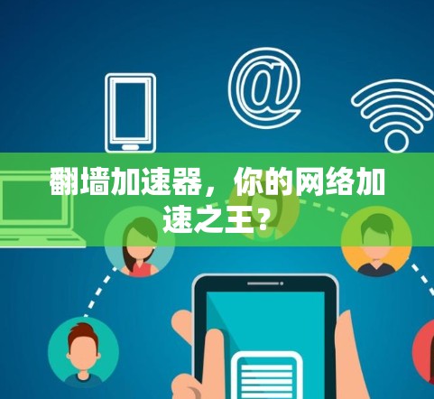 翻墙加速器,你的网络加速之王?