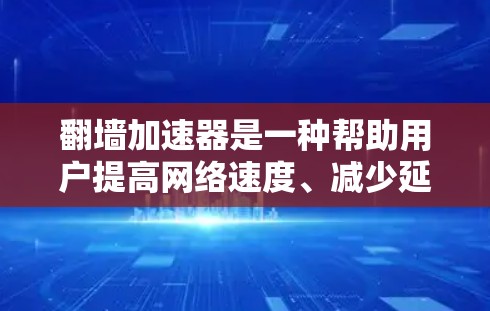 翻墙加速器是一种帮助用户提高网络速度、减少延迟和延迟的工具。它通过优化网络连接、缓存管理、网络搜索等方法,提升用户体验并减少延迟。以下是翻墙加速器精选版的推荐清单,涵盖多种功能,帮助您提升网络性能