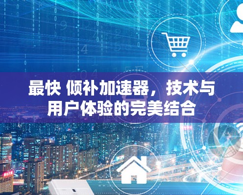 最快 倾补加速器,技术与用户体验的完美结合