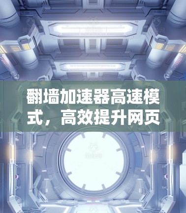 翻墙加速器高速模式,高效提升网页访问速度的实用技巧
