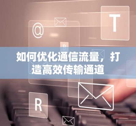如何优化通信流量,打造高效传输通道