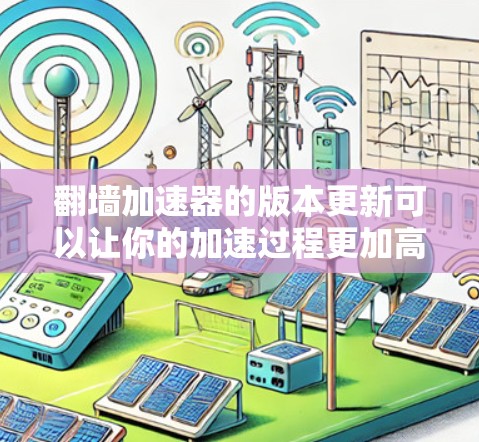 翻墙加速器的版本更新可以让你的加速过程更加高效和稳定。以下是一些关于如何进行翻墙加速器版本更新的实用建议