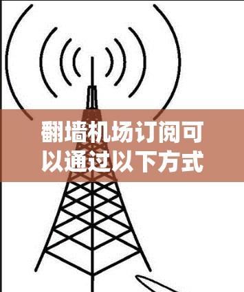 翻墙机场订阅可以通过以下方式实现,确保访问速度快且不影响系统运行 翻墙机场订阅可以通过以下方式实现,确保访问速度快且不影响系统运行