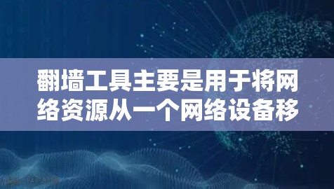 翻墙工具主要是用于将网络资源从一个网络设备移动到另一个,常见的功能包括移动设备翻墙、企业翻墙、IP地址翻墙以及IP地址转换等。根据你的需求,以下是一些常见的翻墙工具及其特点
