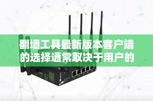 翻墙工具最新版本客户端的选择通常取决于用户的预算、功能需求和技术背景。以下是一些常见的翻墙工具及其特点,供参考