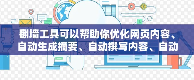 翻墙工具可以帮助你优化网页内容、自动生成摘要、自动撰写内容、自动生成关键词,甚至还能帮助你自动调整网页布局和设计。以下是一些常见的翻墙工具及其特点,供你选择