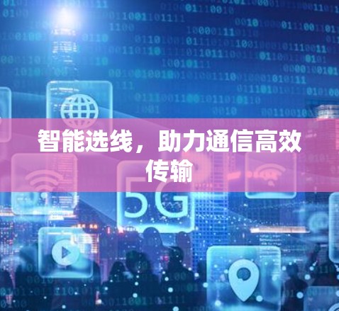智能选线,助力通信高效传输