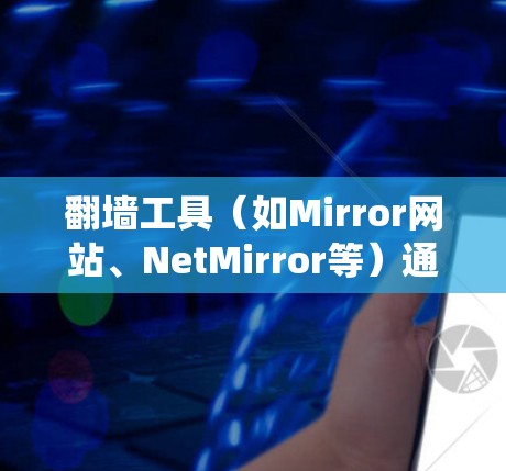翻墙工具（如Mirror网站、NetMirror等）通常通过智能连接功能来帮助用户绕过服务器墙或网络限制，实现访问外部网站的目的。这些功能通常包括以下几个方面