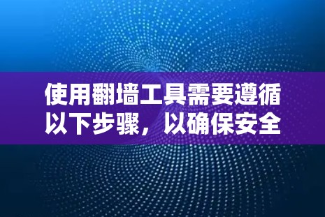 使用翻墙工具需要遵循以下步骤,以确保安全和合法