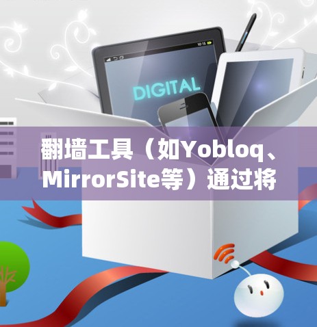 翻墙工具(如Yobloq、MirrorSite等)通过将视频或图片从一个网站下载到另一网站,减少了网站的访问次数,但也有其局限性。以下是对翻墙工具运行效果的分析 翻墙工具(如Yobloq、MirrorSite等)通过将视频或图片从一个网站下载到另一网站,减少了网站的访问次数,但也有其局限性。以下是对翻墙工具运行效果的分析