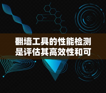 翻墙工具的性能检测是评估其高效性和可靠性的重要环节。以下是对翻墙工具性能检测的详细分析和建议 翻墙工具的性能检测是评估其高效性和可靠性的重要环节。以下是对翻墙工具性能检测的详细分析和建议
