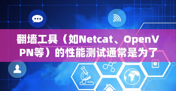 翻墙工具（如Netcat、OpenVPN等）的性能测试通常是为了评估其在不同环境下的延迟、连接速度、资源占用以及稳定性。以下是一些常见的性能测试步骤和方法