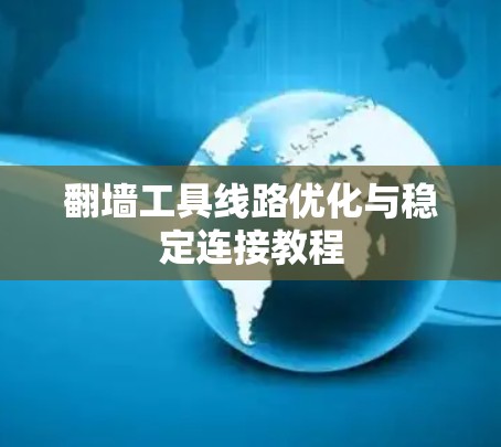翻墙工具线路优化与稳定连接教程