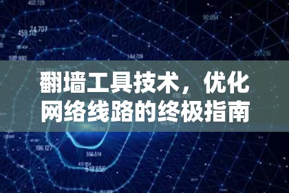 翻墙工具技术,优化网络线路的终极指南