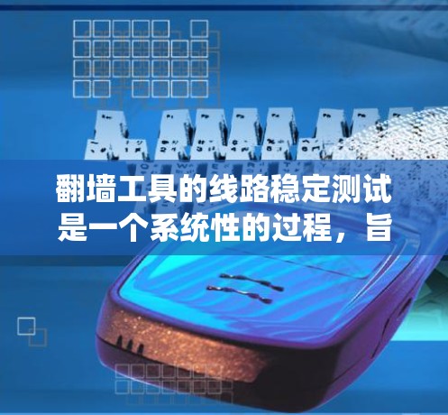 翻墙工具的线路稳定测试是一个系统性的过程,旨在确保网络在攻击后仍能保持稳定。以下是关于翻墙工具线路稳定测试的详细指南 翻墙工具的线路稳定测试是一个系统性的过程,旨在确保网络在攻击后仍能保持稳定。以下是关于翻墙工具线路稳定测试的详细指南