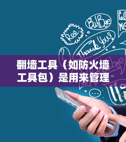 翻墙工具(如防火墙工具包)是用来管理外部网络连接的工具,通过防火墙将外部网络与内部网络连接起来。以下是一些关于翻墙工具的常用技巧和注意事项,帮助您更有效地使用翻墙工具