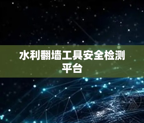 水利翻墙工具安全检测平台