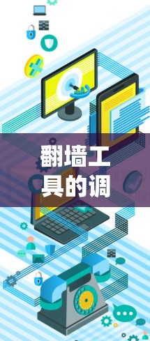 翻墙工具的调整是一个系统且复杂的任务，涉及多个步骤和设置。以下是一个逐步的指南，帮助你理解和执行翻墙工具的调整