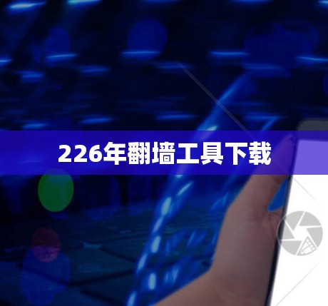 226年翻墙工具下载 226年翻墙工具下载