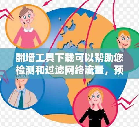 翻墙工具下载可以帮助您检测和过滤网络流量，预防网络攻击和非法内容。以下是一些常见的翻墙工具推荐，供您参考