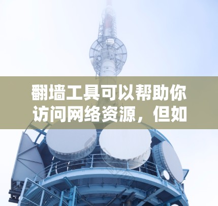 翻墙工具可以帮助你访问网络资源,但如果你遇到了翻墙工具问题,可以按照以下步骤来解决