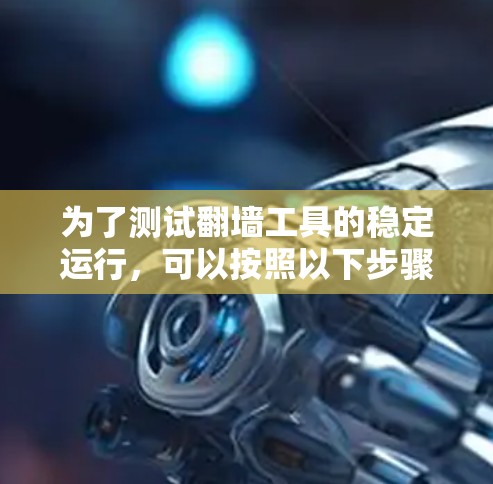 为了测试翻墙工具的稳定运行,可以按照以下步骤进行