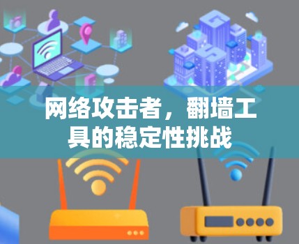 网络攻击者,翻墙工具的稳定性挑战 网络攻击者,翻墙工具的稳定性挑战