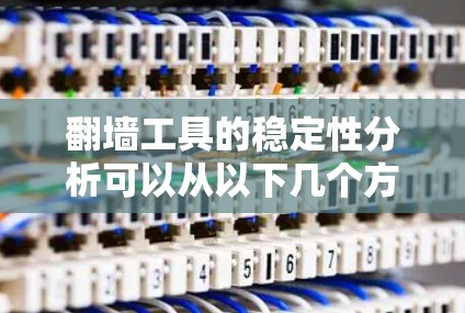 翻墙工具的稳定性分析可以从以下几个方面进行探讨