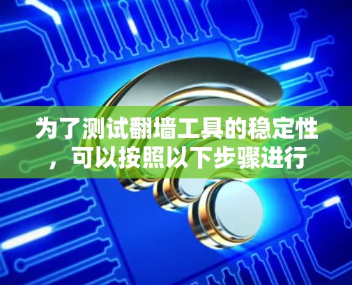 为了测试翻墙工具的稳定性，可以按照以下步骤进行