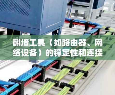 翻墙工具（如路由器、网络设备）的稳定性和连接性测试可以帮助确保它们在不同网络环境下的高效性和可靠性。以下是一些常见的测试方法和步骤