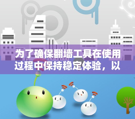 为了确保翻墙工具在使用过程中保持稳定体验，以下是一些关键建议和步骤