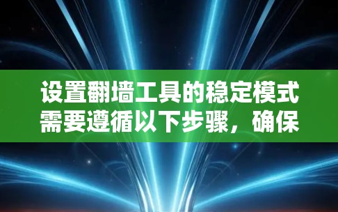 设置翻墙工具的稳定模式需要遵循以下步骤,确保设备的安全性。以下是一步步操作指南 设置翻墙工具的稳定模式需要遵循以下步骤,确保设备的安全性。以下是一步步操作指南