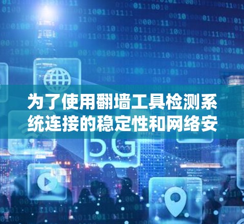 为了使用翻墙工具检测系统连接的稳定性和网络安全,可以按照以下步骤操作 为了使用翻墙工具检测系统连接的稳定性和网络安全,可以按照以下步骤操作
