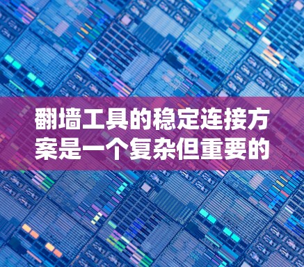翻墙工具的稳定连接方案是一个复杂但重要的系统设计，涉及多个关键组件和环节。以下是对这一设计的详细分析和总结