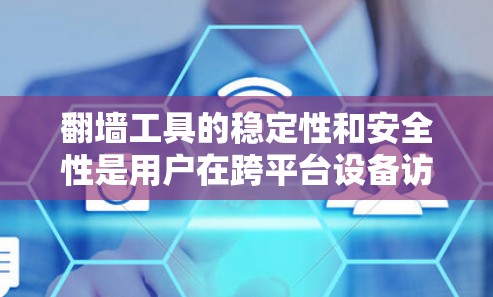 翻墙工具的稳定性和安全性是用户在跨平台设备访问第三方网站时的重要考量因素。以下是详细的分析和建议