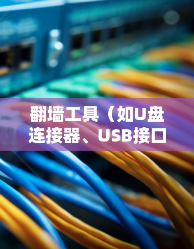 翻墙工具(如U盘连接器、USB接口连接器、USBUSB转换器等)的优化是提升用户体验的关键。以下是一些关于翻墙工具网络优化的要点和建议 翻墙工具(如U盘连接器、USB接口连接器、USBUSB转换器等)的优化是提升用户体验的关键。以下是一些关于翻墙工具网络优化的要点和建议