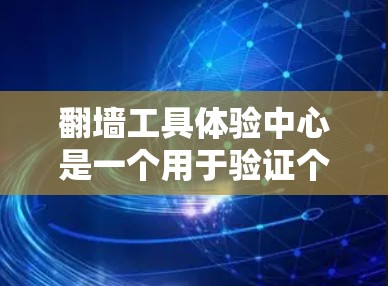 翻墙工具体验中心是一个用于验证个人或企业合法身份的场所，通常用于办理执照或资质。以下是如何了解翻墙工具体验中心的详细指南