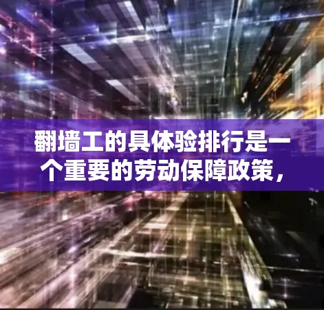 翻墙工的具体验排行是一个重要的劳动保障政策，旨在为翻墙工提供清晰的工作安排和工资支付方式，确保他们能够依法劳动。排班表通常包括以下内容