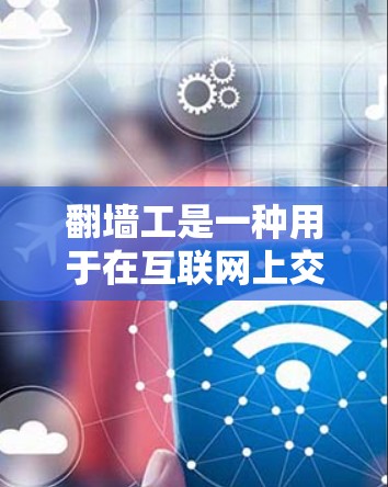 翻墙工是一种用于在互联网上交换IP地址的技术工具,通过虚拟设备或软件实现IP地址的转换。为了全面理解翻墙工的具体试验测试版,以下是一个有条理的步骤指南
