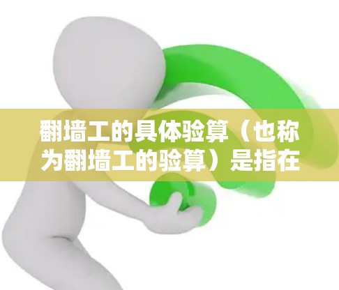 翻墙工的具体验算(也称为翻墙工的验算)是指在翻墙施工过程中,确保翻墙工能够安全、高效地完成拆除和改造工作,同时满足项目要求的质量和安全标准。验算通常包括以下几个方面