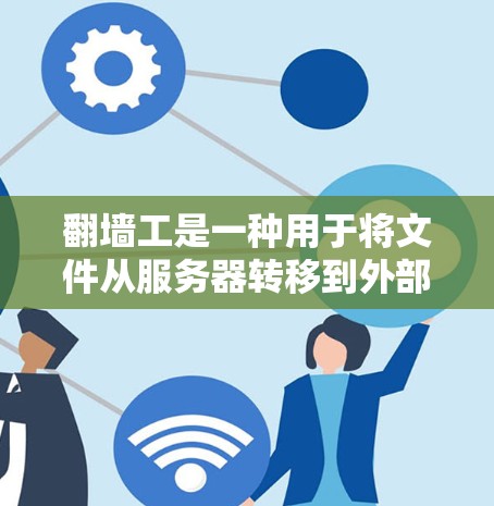 翻墙工是一种用于将文件从服务器转移到外部存储设备(如硬盘或磁盘)的工具。以下是对翻墙工的详细分析和体验版本 翻墙工是一种用于将文件从服务器转移到外部存储设备(如硬盘或磁盘)的工具。以下是对翻墙工的详细分析和体验版本