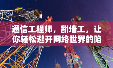 通信工程师,翻墙工,让你轻松避开网络世界的陷阱!