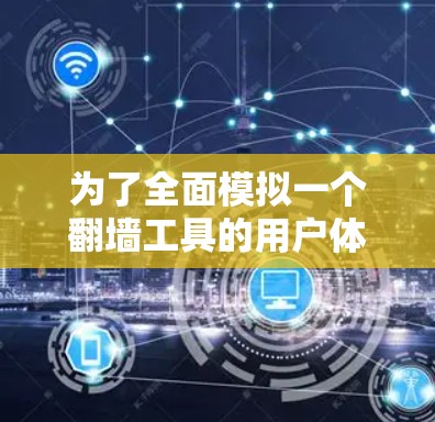 为了全面模拟一个翻墙工具的用户体验，我们可以按照以下步骤进行设计和实现