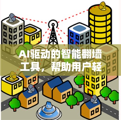 AI驱动的智能翻墙工具,帮助用户轻松克服翻墙障碍