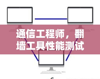 通信工程师,翻墙工具性能测试报告