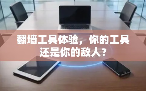 翻墙工具体验,你的工具还是你的敌人?